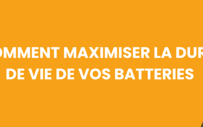 COMMENT MAXIMISER LA DURÉE DE VIE DE VOS BATTERIES