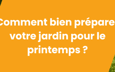 COMMENT BIEN PRÉPARER VOTRE JARDIN POUR LE PRINTEMPS ?